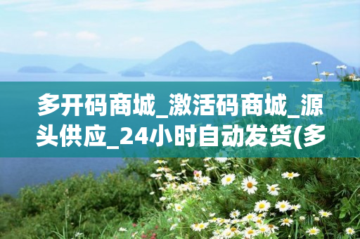 多开码商城_激活码商城_源头供应_24小时自动发货(多开助手g码 )